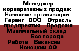 Менеджер корпаративных продаж › Название организации ­ Гарант, ООО › Отрасль предприятия ­ Продажи › Минимальный оклад ­ 100 000 - Все города Работа » Вакансии   . Ненецкий АО